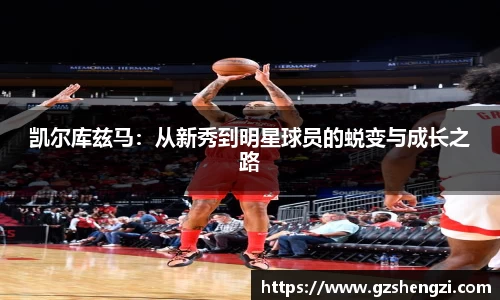 凯尔库兹马：从新秀到明星球员的蜕变与成长之路