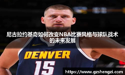 尼古拉约基奇如何改变NBA比赛风格与球队战术的未来发展