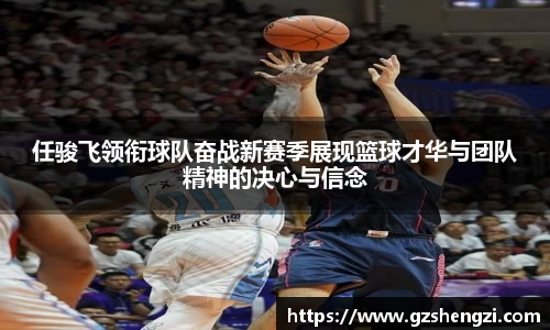 任骏飞领衔球队奋战新赛季展现篮球才华与团队精神的决心与信念