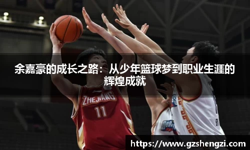 余嘉豪的成长之路：从少年篮球梦到职业生涯的辉煌成就