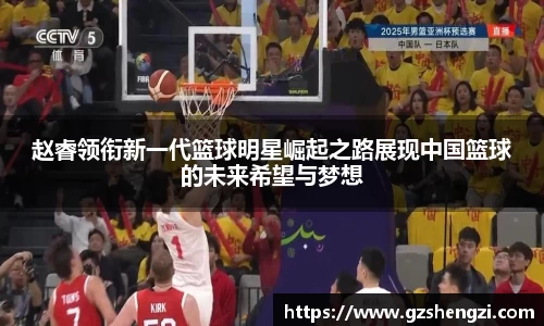 赵睿领衔新一代篮球明星崛起之路展现中国篮球的未来希望与梦想